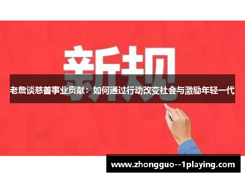 老詹谈慈善事业贡献：如何通过行动改变社会与激励年轻一代