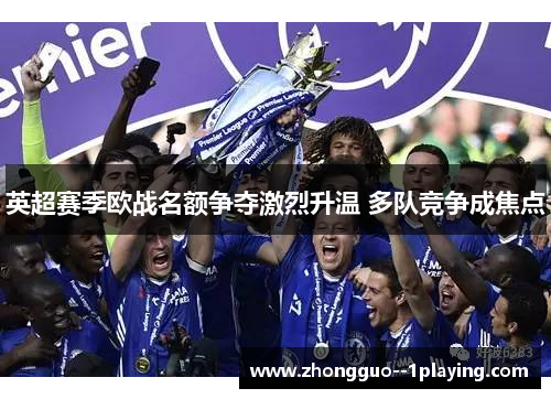 英超赛季欧战名额争夺激烈升温 多队竞争成焦点 英超赛季欧战名额争夺激烈升温 多队竞争成焦点