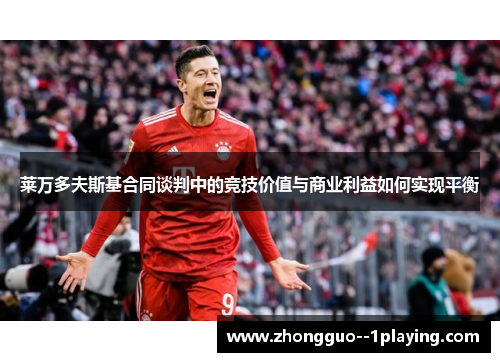 莱万多夫斯基合同谈判中的竞技价值与商业利益如何实现平衡