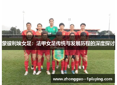 蒙彼利埃女足：法甲女足传统与发展历程的深度探讨