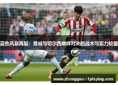 蓝色风暴再起：曼城与切尔西巅峰对决的战术与实力较量