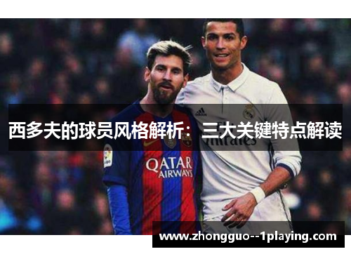 西多夫的球员风格解析：三大关键特点解读