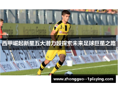 西甲崛起新星五大潜力股探索未来足球巨星之路