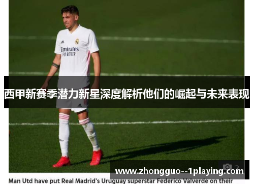 西甲新赛季潜力新星深度解析他们的崛起与未来表现 西甲新赛季潜力新星深度解析他们的崛起与未来表现