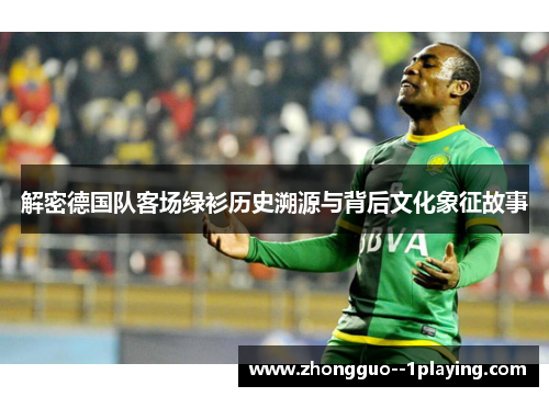解密德国队客场绿衫历史溯源与背后文化象征故事