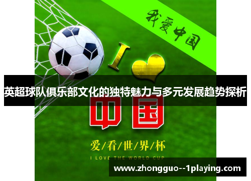 英超球队俱乐部文化的独特魅力与多元发展趋势探析