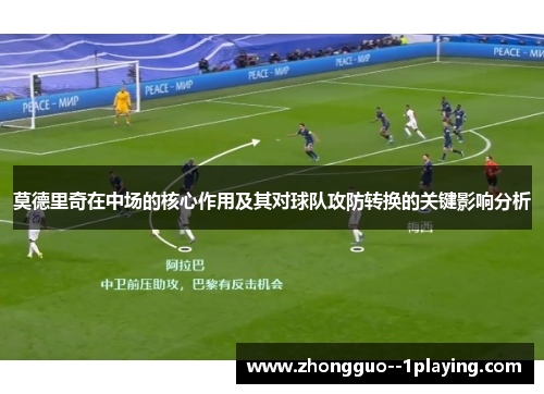 莫德里奇在中场的核心作用及其对球队攻防转换的关键影响分析