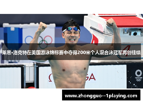 莱恩·洛克特在美国游泳锦标赛中夺得200米个人混合泳冠军再创佳绩