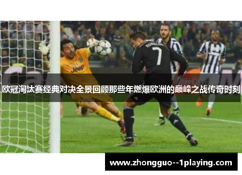 欧冠淘汰赛经典对决全景回顾那些年燃爆欧洲的巅峰之战传奇时刻