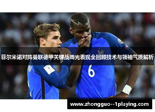 菲尔米诺对阵曼联德甲关键战高光表现全回顾技术与领袖气质解析