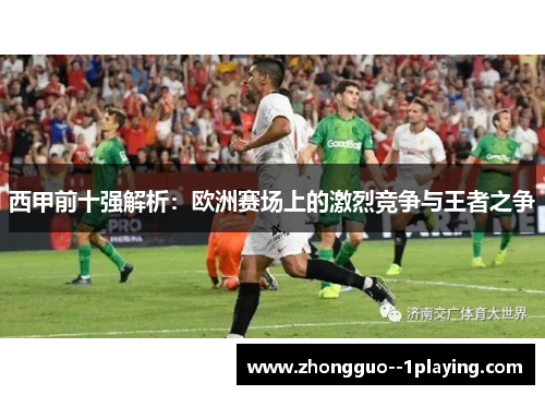 西甲前十强解析：欧洲赛场上的激烈竞争与王者之争