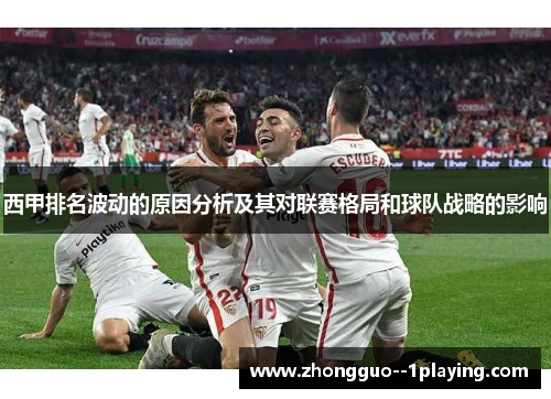 西甲排名波动的原因分析及其对联赛格局和球队战略的影响 西甲排名波动的原因分析及其对联赛格局和球队战略的影响