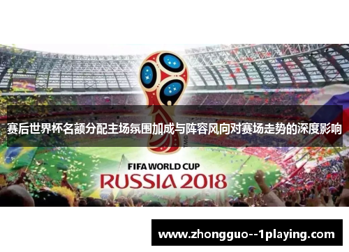 赛后世界杯名额分配主场氛围加成与阵容风向对赛场走势的深度影响
