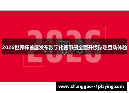 2026世界杯首度发布数字化赛事册全面升级球迷互动体验