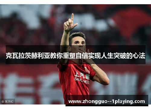 克瓦拉茨赫利亚教你重塑自信实现人生突破的心法 克瓦拉茨赫利亚教你重塑自信实现人生突破的心法