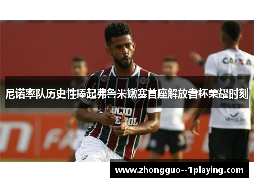 尼诺率队历史性捧起弗鲁米嫩塞首座解放者杯荣耀时刻