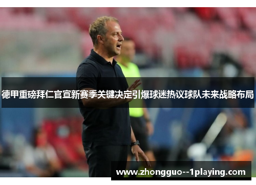 德甲重磅拜仁官宣新赛季关键决定引爆球迷热议球队未来战略布局