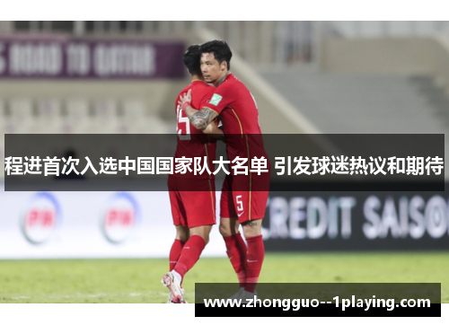 程进首次入选中国国家队大名单 引发球迷热议和期待