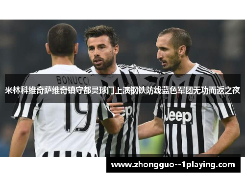 米林科维奇萨维奇镇守都灵球门上演钢铁防线蓝色军团无功而返之夜 米林科维奇萨维奇镇守都灵球门上演钢铁防线蓝色军团无功而返之夜