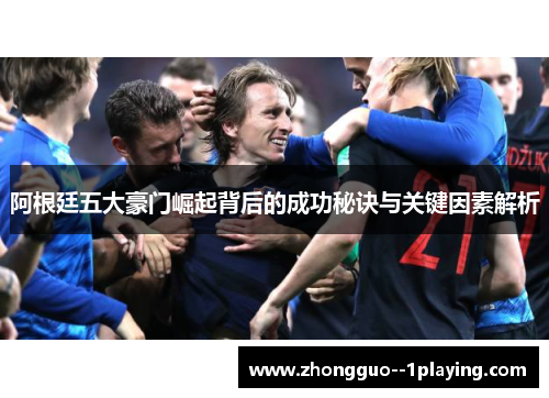 阿根廷五大豪门崛起背后的成功秘诀与关键因素解析