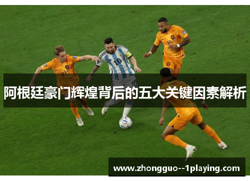 阿根廷豪门辉煌背后的五大关键因素解析