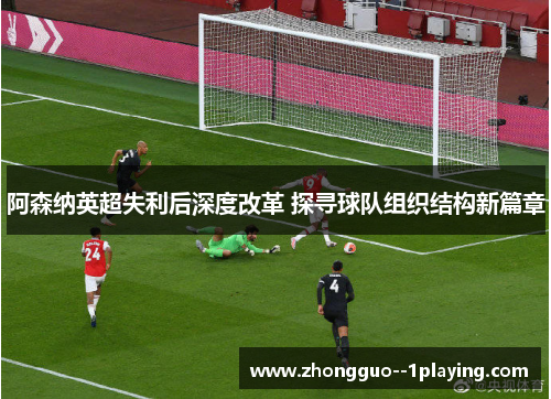 阿森纳英超失利后深度改革 探寻球队组织结构新篇章