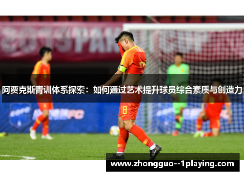 阿贾克斯青训体系探索：如何通过艺术提升球员综合素质与创造力