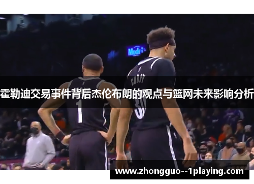 霍勒迪交易事件背后杰伦布朗的观点与篮网未来影响分析