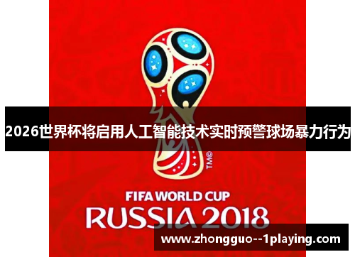 2026世界杯将启用人工智能技术实时预警球场暴力行为 2026世界杯将启用人工智能技术实时预警球场暴力行为