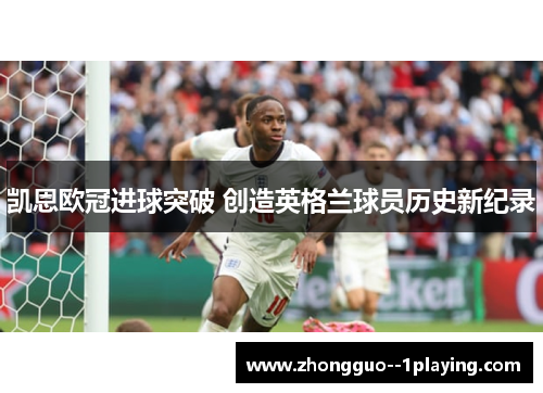 凯恩欧冠进球突破 创造英格兰球员历史新纪录 凯恩欧冠进球突破 创造英格兰球员历史新纪录