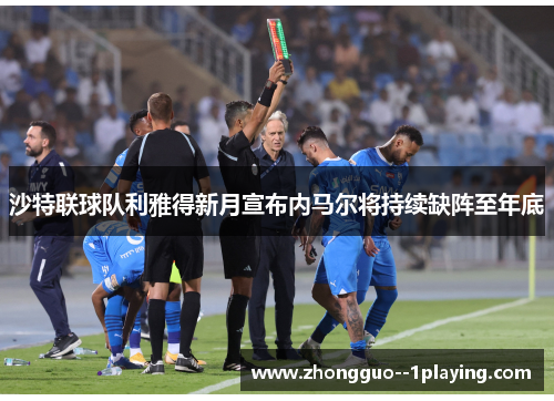 沙特联球队利雅得新月宣布内马尔将持续缺阵至年底