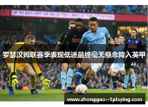 罗瑟汉姆联赛季表现低迷最终毫无悬念降入英甲 罗瑟汉姆联赛季表现低迷最终毫无悬念降入英甲