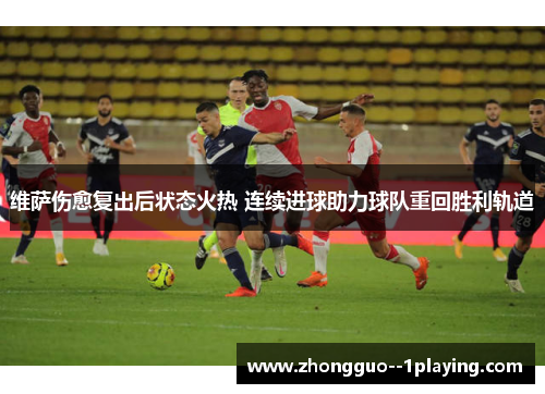 维萨伤愈复出后状态火热 连续进球助力球队重回胜利轨道 维萨伤愈复出后状态火热 连续进球助力球队重回胜利轨道