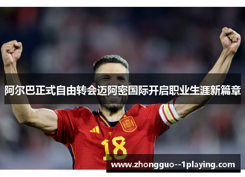 阿尔巴正式自由转会迈阿密国际开启职业生涯新篇章